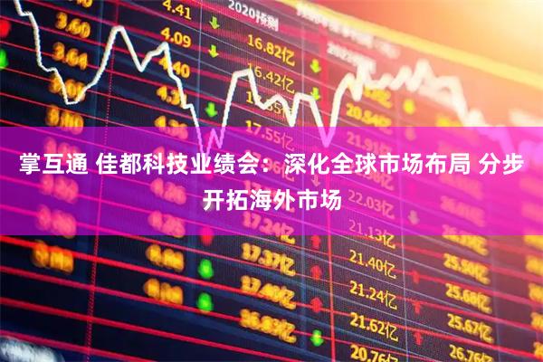 掌互通 佳都科技业绩会：深化全球市场布局 分步开拓海外市场