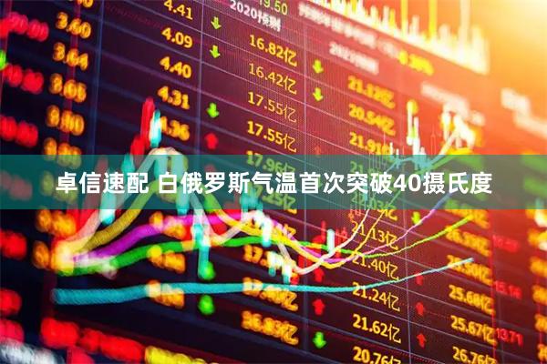 卓信速配 白俄罗斯气温首次突破40摄氏度