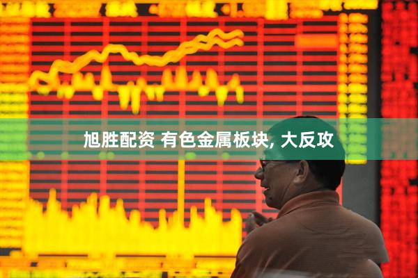 旭胜配资 有色金属板块, 大反攻