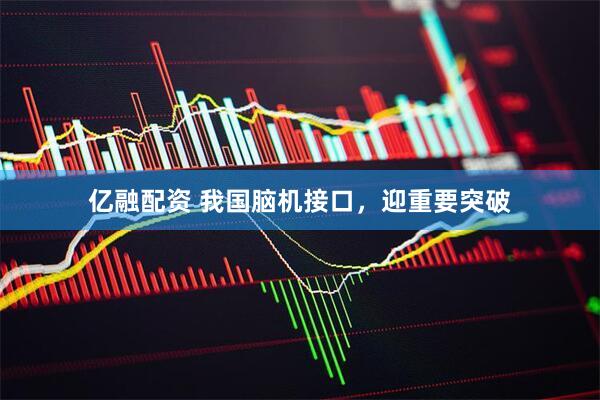 亿融配资 我国脑机接口，迎重要突破