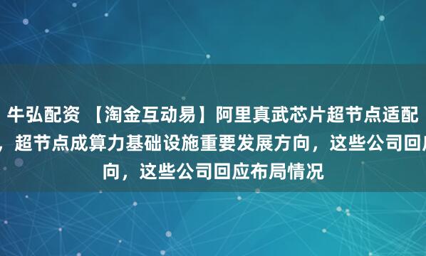 牛弘配资 【淘金互动易】阿里真武芯片超节点适配Qwen3.8，超节点成算力基础设施重要发展方向，这些公司回应布局情况