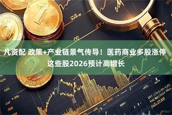 凡资配 政策+产业链景气传导！医药商业多股涨停 这些股2026预计高增长